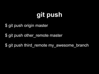 $ git push origin master
$ git push other_remote master
$ git push third_remote my_awesome_branch
git push
 