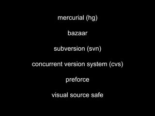 mercurial (hg)
bazaar
subversion (svn)
concurrent version system (cvs)
preforce
visual source safe
 