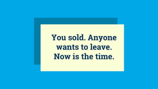 You sold. Anyone
wants to leave.
Now is the time.
 