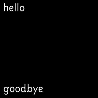 goodbye
hello
 