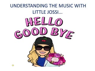 UNDERSTANDING THE MUSIC WITH
LITTLE JOSSI...
 