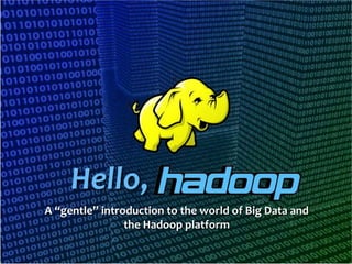 Hello,
A “gentle” introduction to the world of Big Data and
the Hadoop platform

 