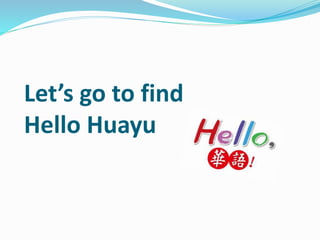 Let’s go to find
Hello Huayu
 