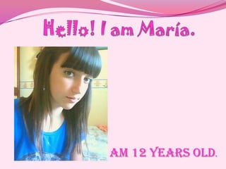 Hello! I am María. I am 12 yearsold. 