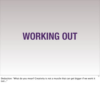 WORKING OUT


                                                                                             12

Deduction: “What do you mean? Creativity is not a muscle that can get bigger if we work it
out...”
 