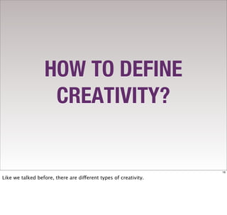 HOW TO DEFINE
                   CREATIVITY?


                                                                  19

Like we talked before, there are different types of creativity.
 