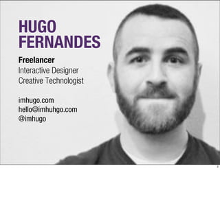 HUGO
FERNANDES
Freelancer
Interactive Designer
Creative Technologist

imhugo.com
hello@imhuhgo.com
@imhugo




                        2
 