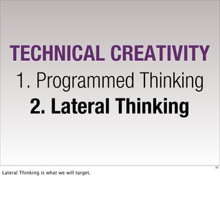 TECHNICAL CREATIVITY
    1. Programmed Thinking
      2. Lateral Thinking

                                           22

Lateral Thinking is what we will target.
 