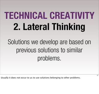 TECHNICAL CREATIVITY
     2. Lateral Thinking
      Solutions we develop are based on
         previous solutions to similar
                  problems.

                                                                                27

Usually it does not occur to us to use solutions belonging to other problems.
 