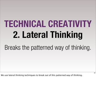 TECHNICAL CREATIVITY
     2. Lateral Thinking
   Breaks the patterned way of thinking.


                                                                                     28

We use lateral thinking techniques to break out of this patterned way of thinking.
 
