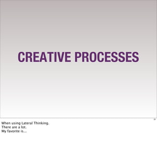 CREATIVE PROCESSES



                               31

When using Lateral Thinking.
There are a lot.
My favorite is...
 