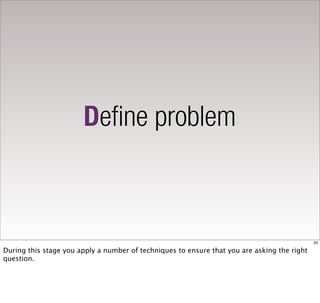 Define problem



                                                                                             33

During this stage you apply a number of techniques to ensure that you are asking the right
question.
 