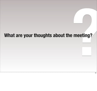 ?
What are your thoughts about the meeting?




                                            40
 