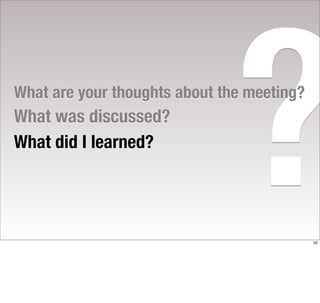 What was discussed?
What did I learned?

                               ?
What are your thoughts about the meeting?




                                            42
 