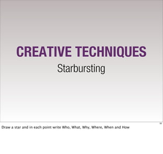 CREATIVE TECHNIQUES
                              Starbursting



                                                                          50

Draw a star and in each point write Who, What, Why, Where, When and How
 