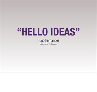 “HELLO IDEAS”
    Hugo Fernandes
     imhugo.com / @imhugo




                            1
 