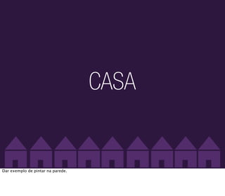CASA


Dar exemplo de pintar na parede.
 