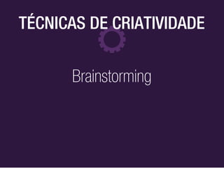 TÉCNICAS DE CRIATIVIDADE


      Brainstorming
 