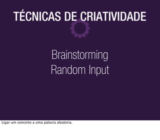 TÉCNICAS DE CRIATIVIDADE


                             Brainstorming
                             Random Input


Ligar um conceito a uma palavra aleatoria.
 