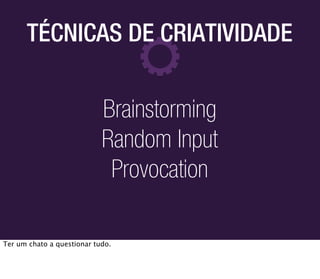 TÉCNICAS DE CRIATIVIDADE


                            Brainstorming
                            Random Input
                             Provocation

Ter um chato a questionar tudo.
 