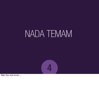 NADA TEMAM


                           4
Não faz mal errar...
 