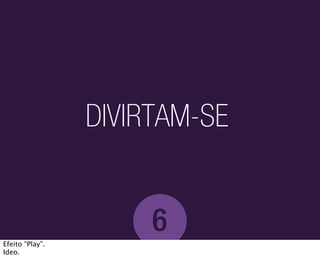 DIVIRTAM-SE


                      6
Efeito “Play”.
Ideo.
 