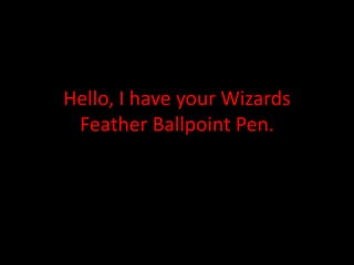 Hello, I have your Wizards
Feather Ballpoint Pen.
 