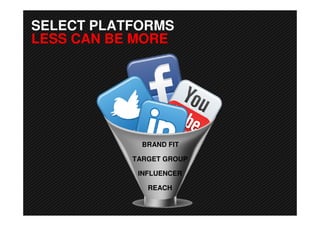 SELECT PLATFORMS
LESS CAN BE MORE




             BRAND FIT

           TARGET GROUP

            INFLUENCER

              REACH
 