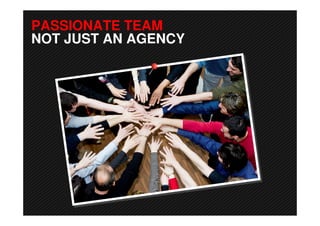 PASSIONATE TEAM
NOT JUST AN AGENCY
 