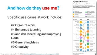 And how do they use me?
Specific use cases at work include:
#2 Organize work
#4 Enhanced learning
#5 and #8 Generating and Improving
Code
#6 Generating Ideas
#9 Creativity
How people are really using GenAI in 2025, https://hbr.org/2025/04/how-people-are-really-using-gen-ai-in-2025
 