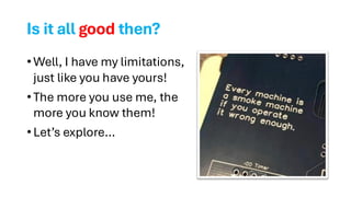 Is it all good then?
•Well, I have my limitations,
just like you have yours!
•The more you use me, the
more you know them!
•Let’s explore…
 