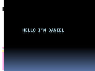 Hello I’m Daniel   