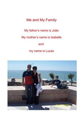 Me and My Family My father’s name is João My mother’s name is Isabelle and  my name is Lucas 