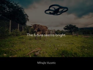 Mihajlo Vucetic
The future seems bright.
 