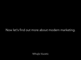 Mihajlo Vucetic
Now let's find out more about modern marketing.
 