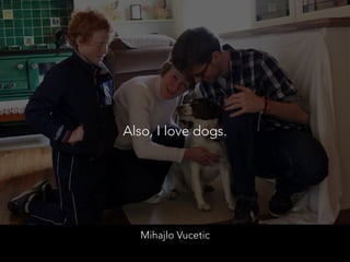 Mihajlo Vucetic
Also, I love dogs.
 