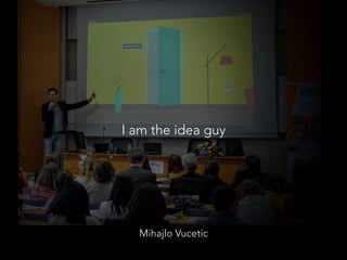 Mihajlo Vucetic
I am the idea guy
 