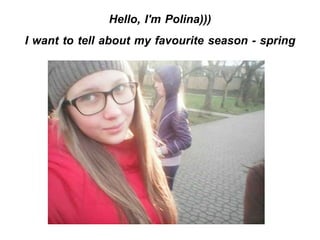 Hello, I'm Polina)))
I want to tell about my favourite season - spring
 