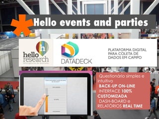 Hello events and parties
* • Questionário simples e
intuitivo
• BACK-UP ON-LINE
• INTERFACE 100%
CUSTOMIZADA
• DASH-BOARD e
RELATÓRIOS REAL TIME
 