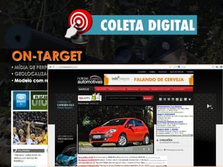42 mil publishers;
350 mil sites;
3 Bilhões de impressões;
80 milhões de usuários.
COLETA DIGITAL
ON-TARGET
• MÍDIA DE PERFORMANCE e diversos níveis de segmentação
• GEOLOCALIZAÇÃO, Pesquisas nas Redes Sociais
• Modelo com resultados mais próximo do face a face.
 