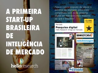 Nasce com a proposta de "elevar o
patamar do segmento para níveis
compatíveis com os da pesquisa
digital em mercados mais maduros
do que o brasileiro". ccsp
A PRIMEIRA
START-UP
BRASILEIRA
DE
INTELIGÊNCIA
DE MERCADO
 