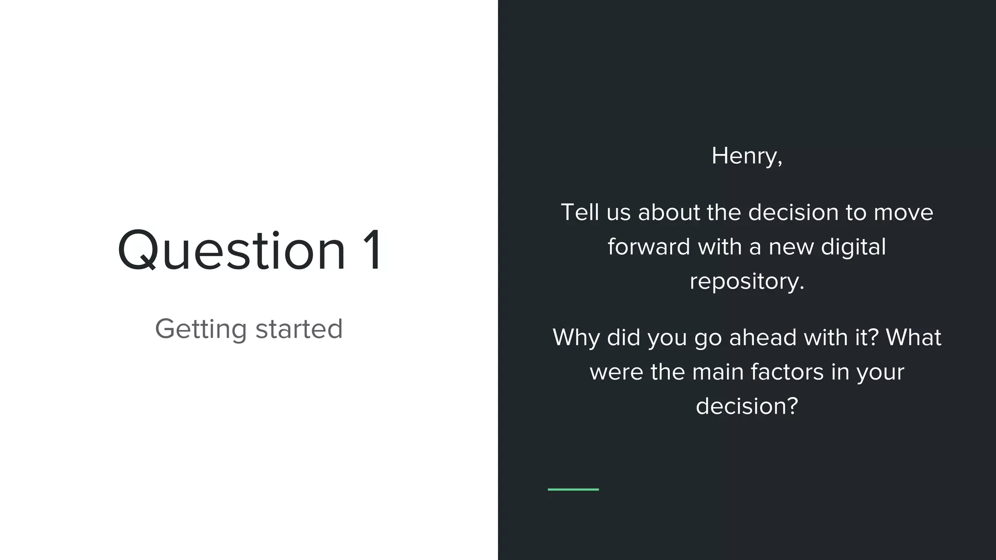 Question 1
Getting started
Henry,
Tell us about the decision to move
forward with a new digital
repository.
Why did you go ahead with it? What
were the main factors in your
decision?
 