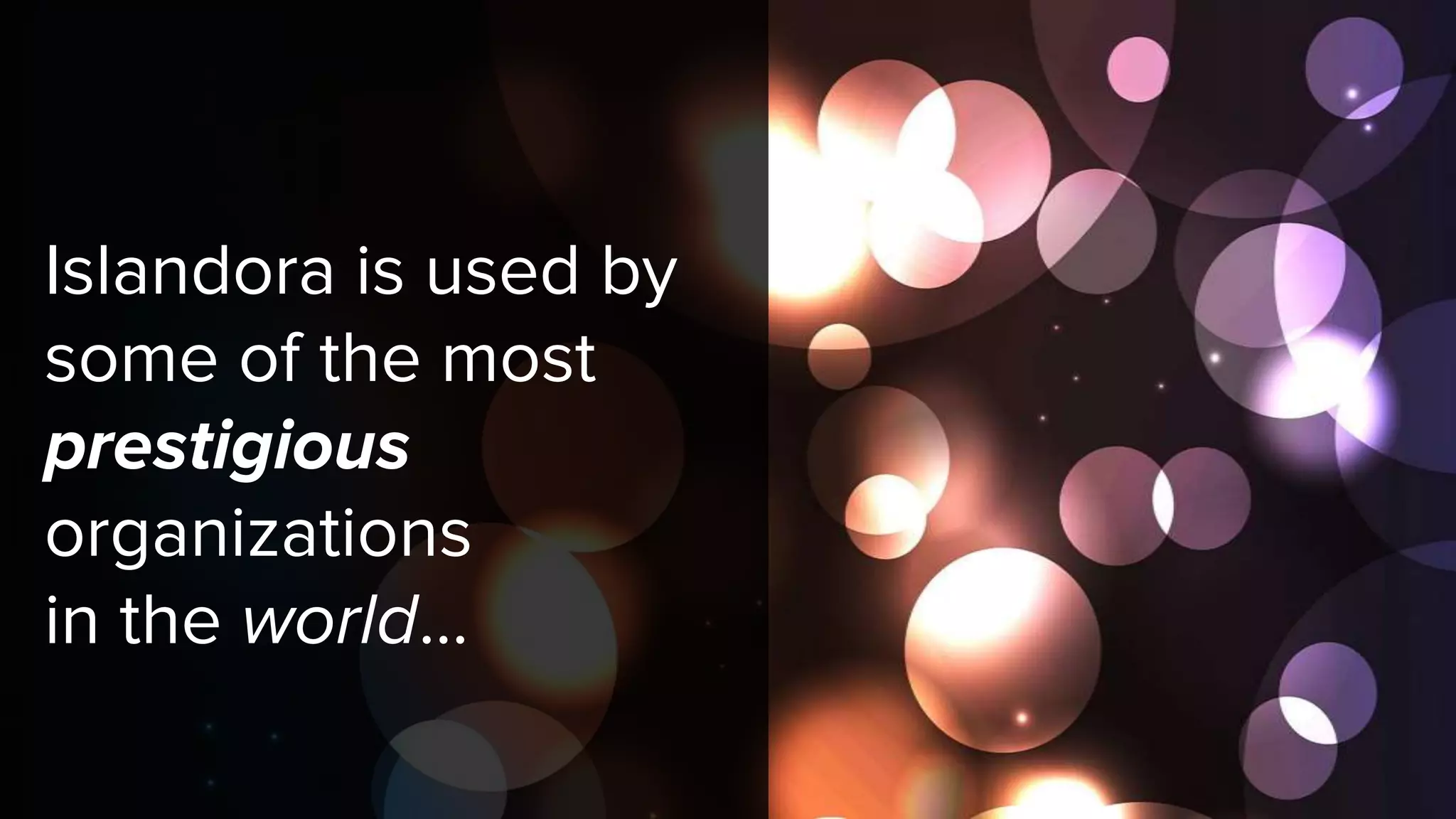 Islandora is used by
some of the most
prestigious
organizations
in the world...
 