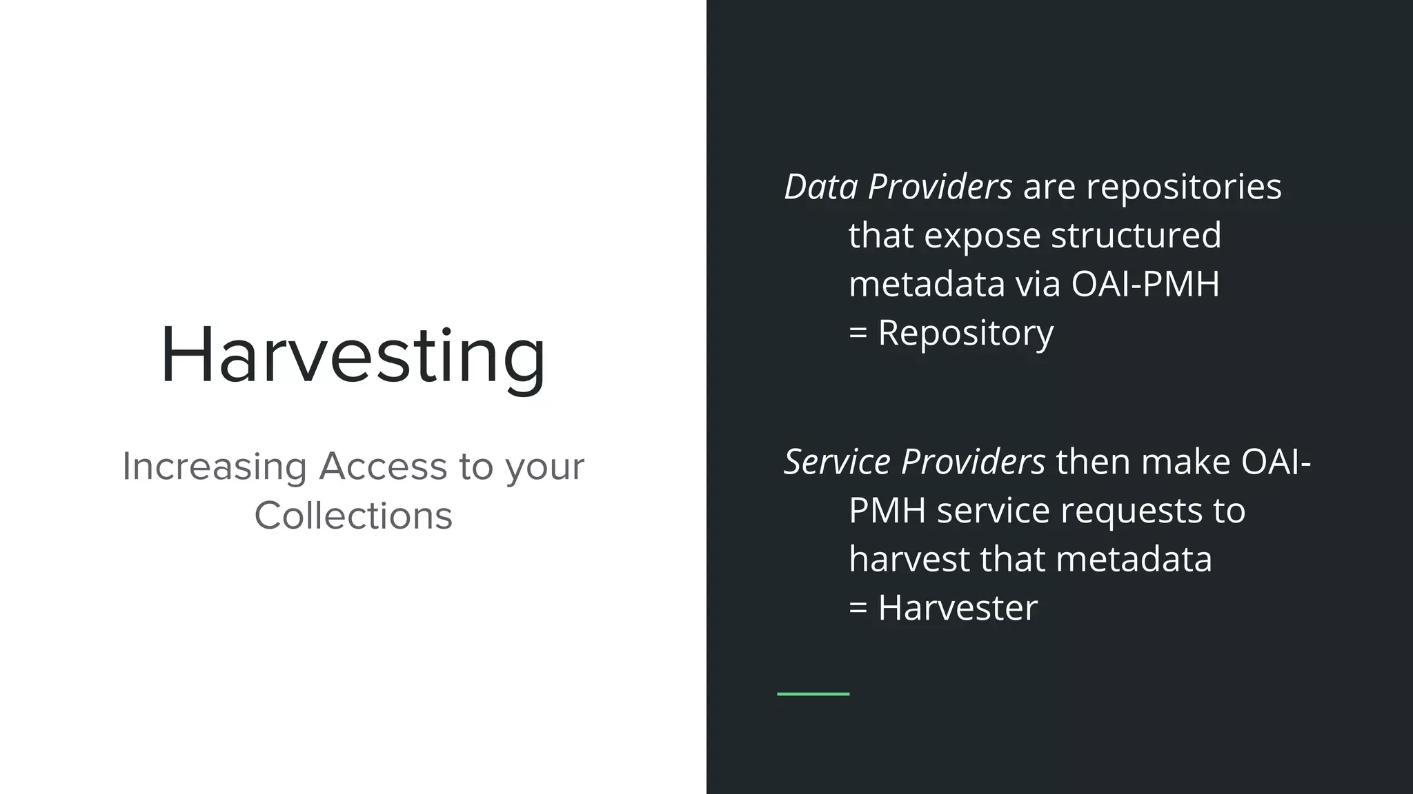 Harvesting
Increasing Access to your
Collections
Data Providers are repositories
that expose structured
metadata via OAI-PMH
= Repository
Service Providers then make OAI-
PMH service requests to
harvest that metadata
= Harvester
 