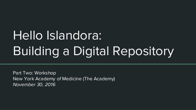 Hello Islandora Building A Digital Repository Nov 30 16 V6 Hello Islandora Building A Digital Repository Nov 30 16 V6