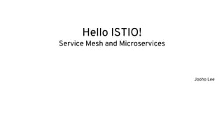 Hello ISTIO!
Service Mesh and Microservices
Jooho Lee
 