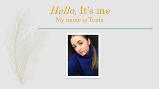Hello, It’s me
My name is Tania
 