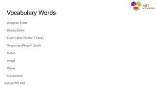Vocabulary Words
Designer Editor
Blocks Editor
Event (when Button1.Click)
Response (Player1.Start)
Button
Image
Player
Component
 