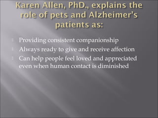  Providing consistent companionship
 Always ready to give and receive affection
 Can help people feel loved and appreciated
even when human contact is diminished
 