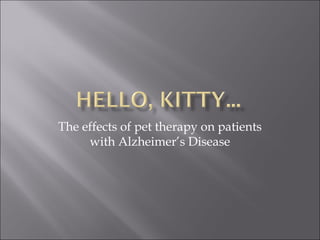 The effects of pet therapy on patients
with Alzheimer’s Disease
 